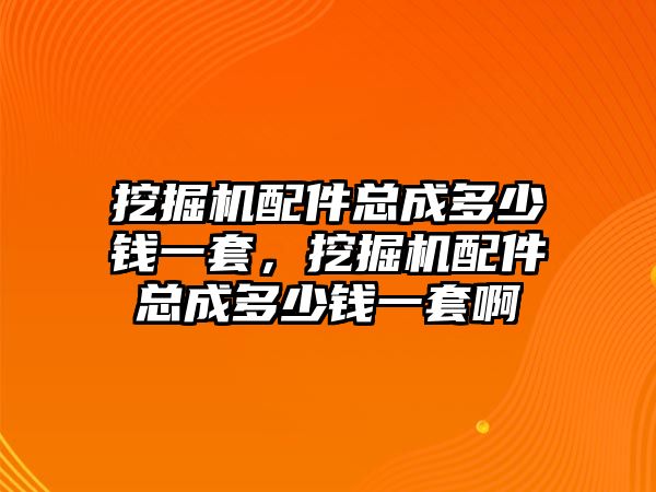 挖掘機(jī)配件總成多少錢一套，挖掘機(jī)配件總成多少錢一套啊