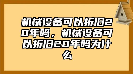 機械設(shè)備可以折舊20年嗎，機械設(shè)備可以折舊20年嗎為什么