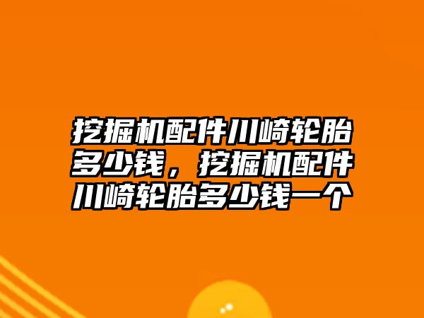 挖掘機(jī)配件川崎輪胎多少錢，挖掘機(jī)配件川崎輪胎多少錢一個(gè)