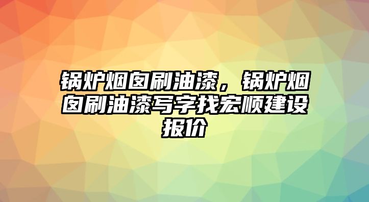 鍋爐煙囪刷油漆，鍋爐煙囪刷油漆寫字找宏順建設報價