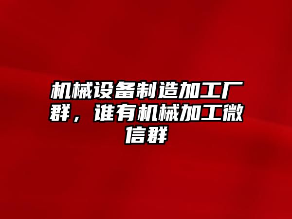 機(jī)械設(shè)備制造加工廠群，誰(shuí)有機(jī)械加工微信群