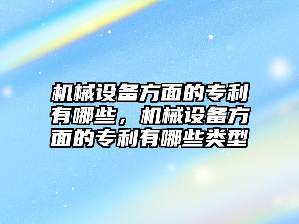 機械設備方面的專利有哪些，機械設備方面的專利有哪些類型