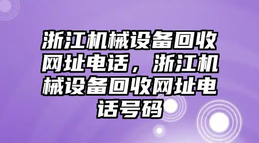 浙江機(jī)械設(shè)備回收網(wǎng)址電話，浙江機(jī)械設(shè)備回收網(wǎng)址電話號碼