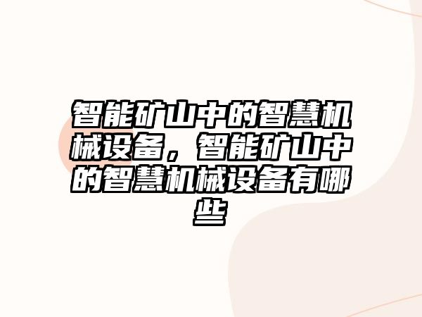 智能礦山中的智慧機(jī)械設(shè)備，智能礦山中的智慧機(jī)械設(shè)備有哪些