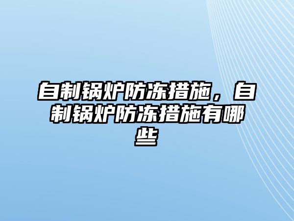 自制鍋爐防凍措施，自制鍋爐防凍措施有哪些