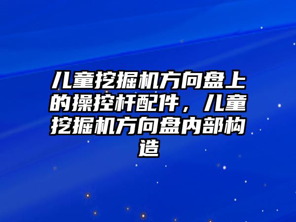 兒童挖掘機(jī)方向盤上的操控桿配件，兒童挖掘機(jī)方向盤內(nèi)部構(gòu)造