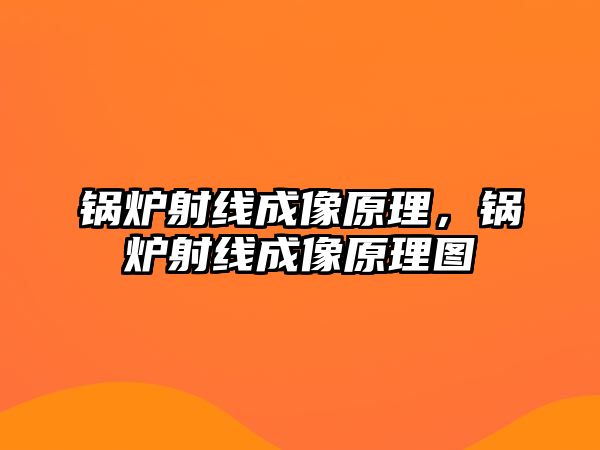 鍋爐射線成像原理，鍋爐射線成像原理圖