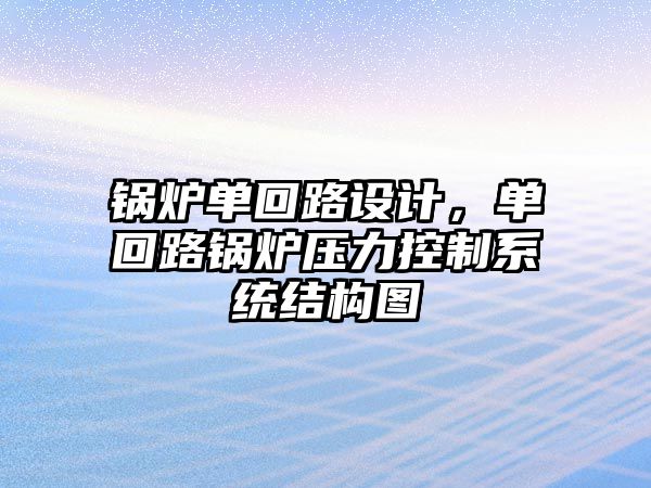 鍋爐單回路設(shè)計(jì)，單回路鍋爐壓力控制系統(tǒng)結(jié)構(gòu)圖