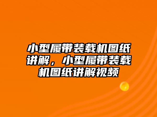 小型履帶裝載機圖紙講解，小型履帶裝載機圖紙講解視頻