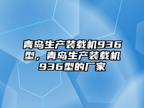 青島生產(chǎn)裝載機(jī)936型，青島生產(chǎn)裝載機(jī)936型的廠家