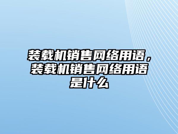 裝載機銷售網(wǎng)絡(luò)用語，裝載機銷售網(wǎng)絡(luò)用語是什么