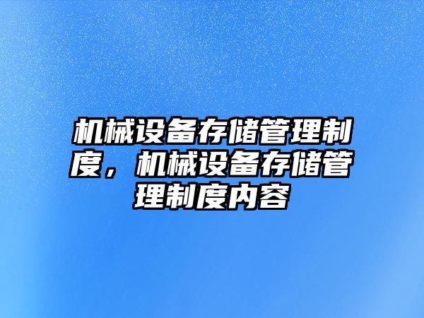 機械設(shè)備存儲管理制度，機械設(shè)備存儲管理制度內(nèi)容