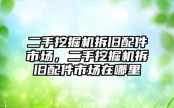 二手挖掘機(jī)拆舊配件市場，二手挖掘機(jī)拆舊配件市場在哪里