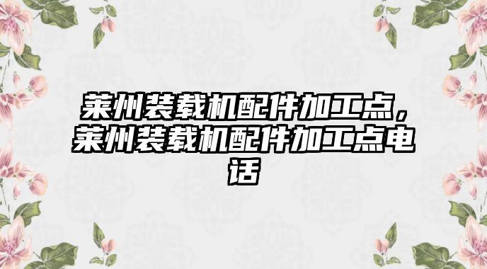 萊州裝載機(jī)配件加工點(diǎn)，萊州裝載機(jī)配件加工點(diǎn)電話