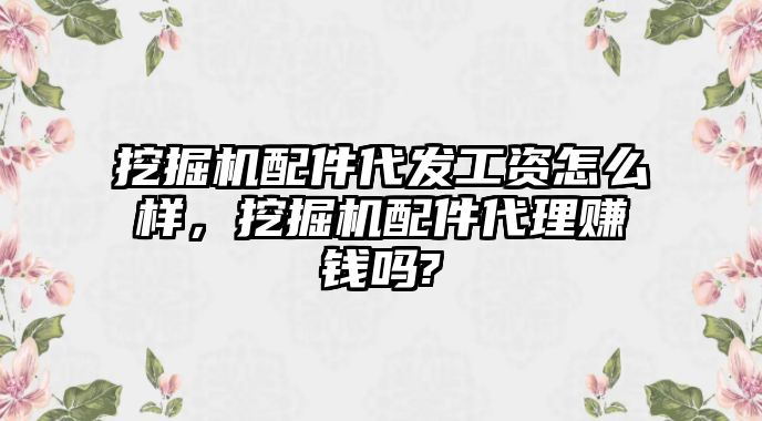 挖掘機(jī)配件代發(fā)工資怎么樣，挖掘機(jī)配件代理賺錢嗎?