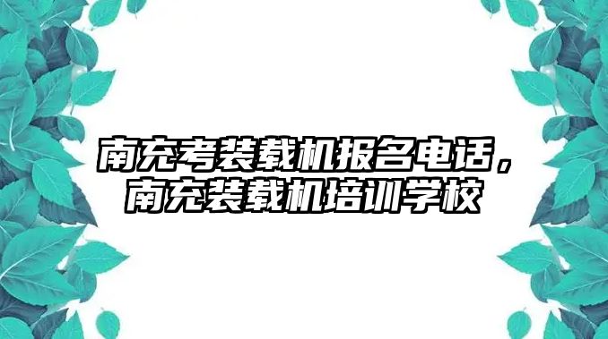 南充考裝載機報名電話，南充裝載機培訓(xùn)學(xué)校