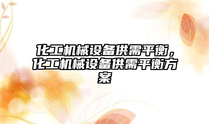 化工機械設(shè)備供需平衡，化工機械設(shè)備供需平衡方案