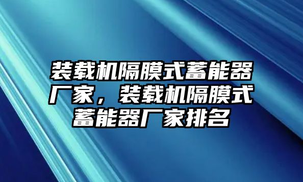 裝載機隔膜式蓄能器廠家，裝載機隔膜式蓄能器廠家排名