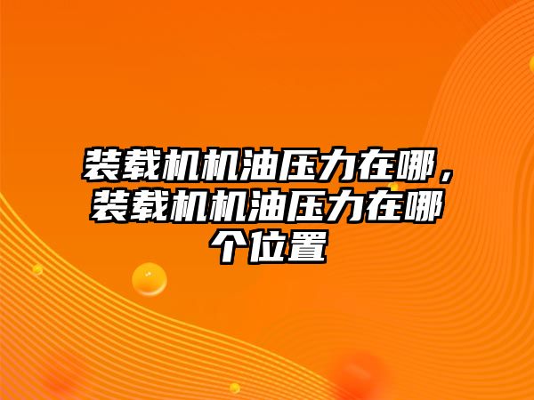 裝載機(jī)機(jī)油壓力在哪，裝載機(jī)機(jī)油壓力在哪個(gè)位置