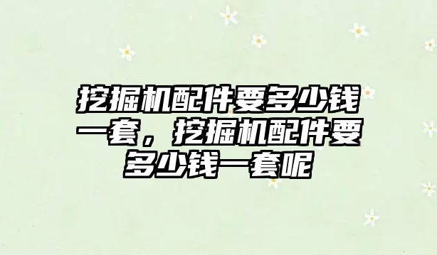 挖掘機配件要多少錢一套，挖掘機配件要多少錢一套呢