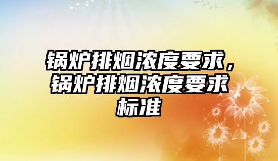 鍋爐排煙濃度要求，鍋爐排煙濃度要求標準