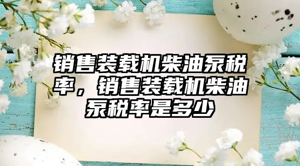 銷售裝載機柴油泵稅率，銷售裝載機柴油泵稅率是多少