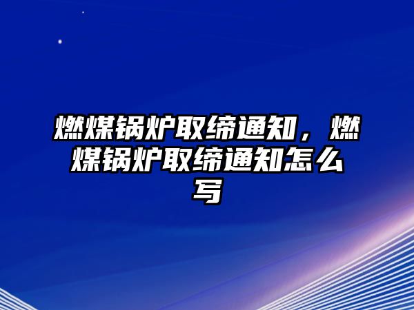 燃煤鍋爐取締通知，燃煤鍋爐取締通知怎么寫