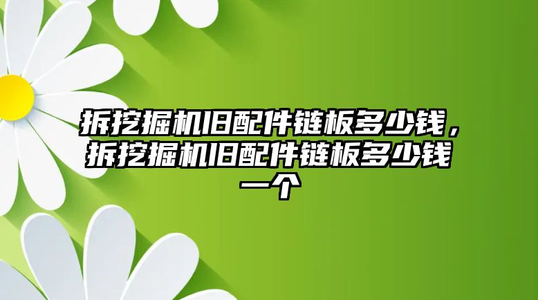 拆挖掘機舊配件鏈板多少錢，拆挖掘機舊配件鏈板多少錢一個