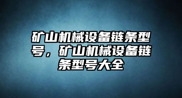 礦山機(jī)械設(shè)備鏈條型號(hào)，礦山機(jī)械設(shè)備鏈條型號(hào)大全