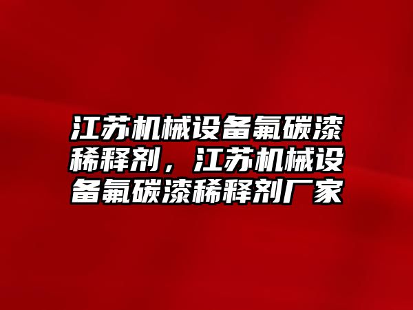 江蘇機(jī)械設(shè)備氟碳漆稀釋劑，江蘇機(jī)械設(shè)備氟碳漆稀釋劑廠家