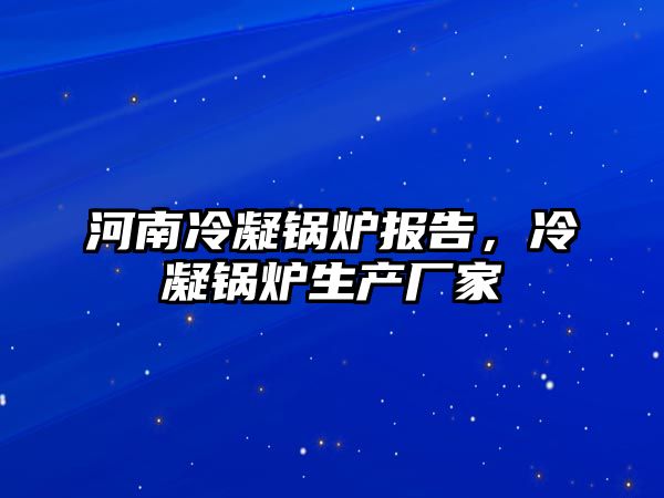 河南冷凝鍋爐報(bào)告，冷凝鍋爐生產(chǎn)廠家