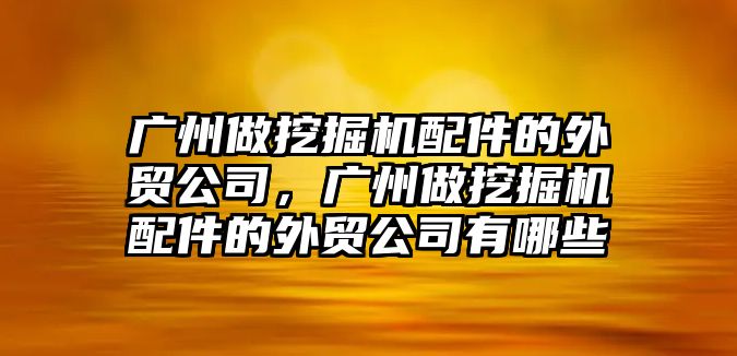 廣州做挖掘機(jī)配件的外貿(mào)公司，廣州做挖掘機(jī)配件的外貿(mào)公司有哪些