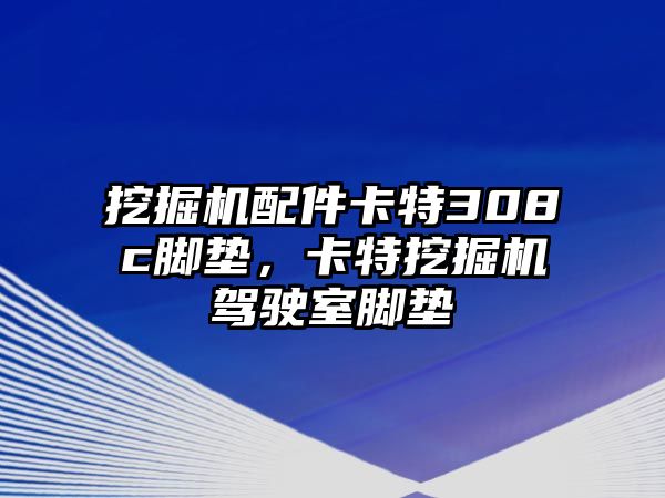 挖掘機(jī)配件卡特308c腳墊，卡特挖掘機(jī)駕駛室腳墊