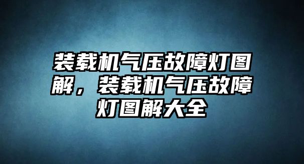 裝載機(jī)氣壓故障燈圖解，裝載機(jī)氣壓故障燈圖解大全