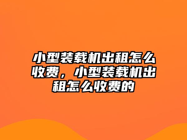 小型裝載機出租怎么收費，小型裝載機出租怎么收費的