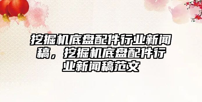 挖掘機(jī)底盤配件行業(yè)新聞稿，挖掘機(jī)底盤配件行業(yè)新聞稿范文