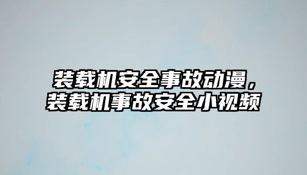 裝載機安全事故動漫，裝載機事故安全小視頻