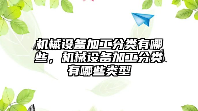 機械設(shè)備加工分類有哪些，機械設(shè)備加工分類有哪些類型