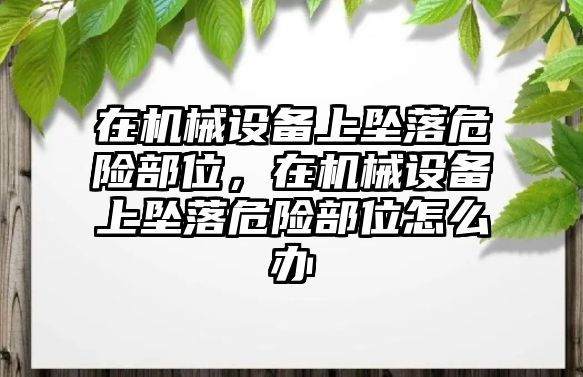 在機(jī)械設(shè)備上墜落危險(xiǎn)部位，在機(jī)械設(shè)備上墜落危險(xiǎn)部位怎么辦