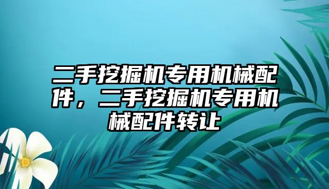 二手挖掘機(jī)專用機(jī)械配件，二手挖掘機(jī)專用機(jī)械配件轉(zhuǎn)讓