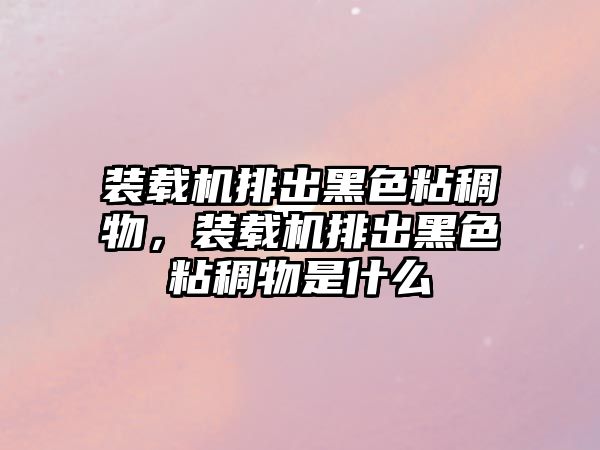 裝載機排出黑色粘稠物，裝載機排出黑色粘稠物是什么