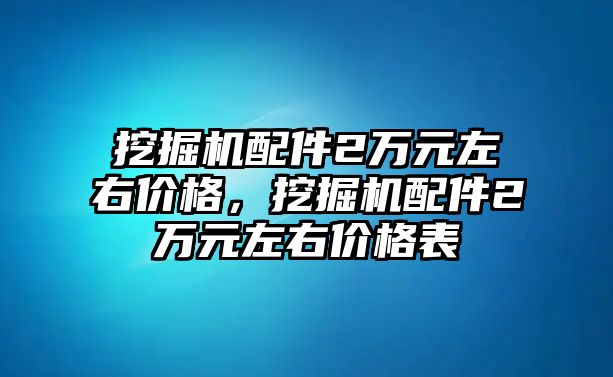 挖掘機(jī)配件2萬元左右價格，挖掘機(jī)配件2萬元左右價格表