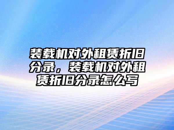 裝載機對外租賃折舊分錄，裝載機對外租賃折舊分錄怎么寫