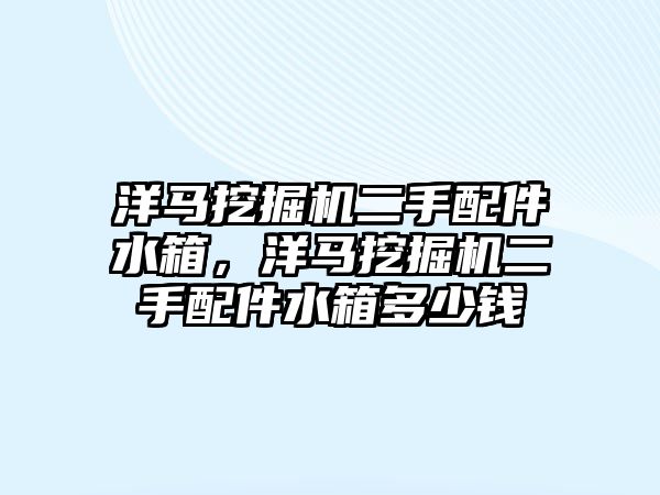 洋馬挖掘機(jī)二手配件水箱，洋馬挖掘機(jī)二手配件水箱多少錢