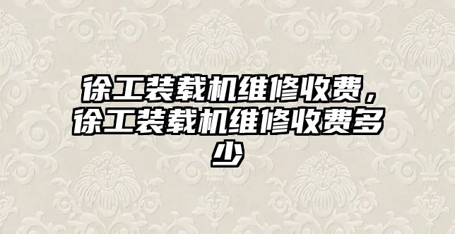 徐工裝載機維修收費，徐工裝載機維修收費多少