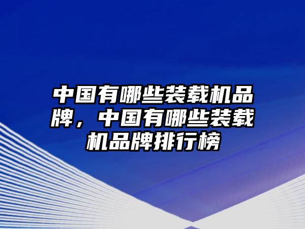 中國有哪些裝載機(jī)品牌，中國有哪些裝載機(jī)品牌排行榜