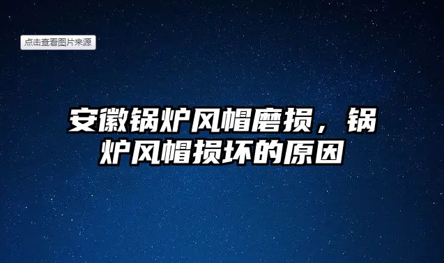 安徽鍋爐風帽磨損，鍋爐風帽損壞的原因