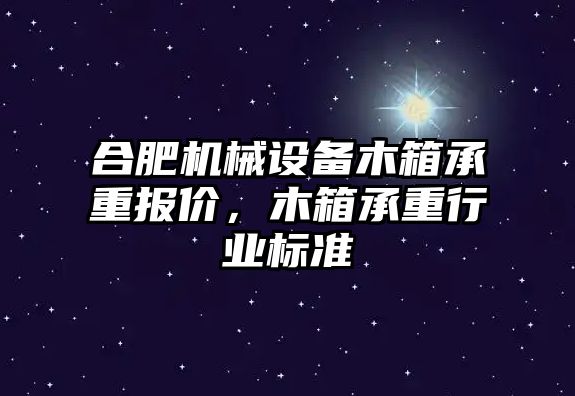 合肥機械設備木箱承重報價，木箱承重行業(yè)標準