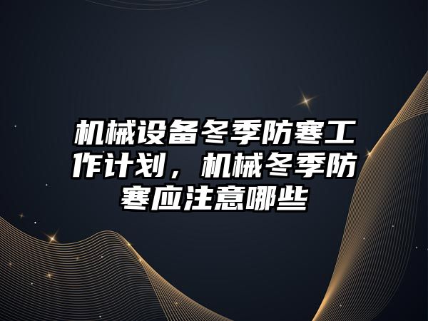 機械設備冬季防寒工作計劃，機械冬季防寒應注意哪些