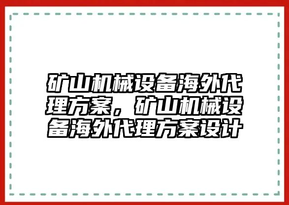 礦山機(jī)械設(shè)備海外代理方案，礦山機(jī)械設(shè)備海外代理方案設(shè)計(jì)